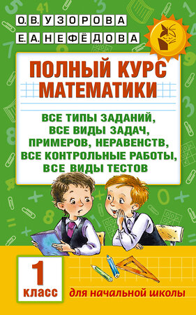 АСТ Узорова О.В., Нефёдова Е.А. "Полный курс математики: 1-й кл.: все типы заданий, все виды задач, примеров, неравенств, все контрольные" 365142 978-5-17-099048-1 