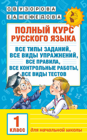 АСТ Узорова О.В., Нефедова Е.А. "Полный курс русского языка. 1 класс" 365143 978-5-17-099049-8 