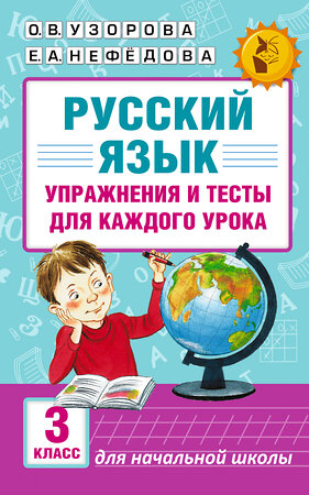 АСТ Узорова О.В., Нефедова Е.А. "Русский язык. Упражнения и тесты для каждого урока. 3 класс" 365189 978-5-17-099295-9 