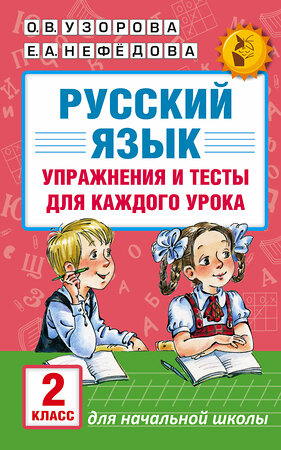 АСТ Узорова О.В., Нефёдова Е.А. "Русский язык. Упражнения и тесты для каждого урока. 2 класс" 365190 978-5-17-099297-3 