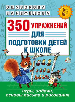 АСТ Узорова О.В., Нефёдова Е.А. "350 упражнений для подготовки детей к школе: игры, задачи, основы письма и рисования" 365255 978-5-17-099813-5 