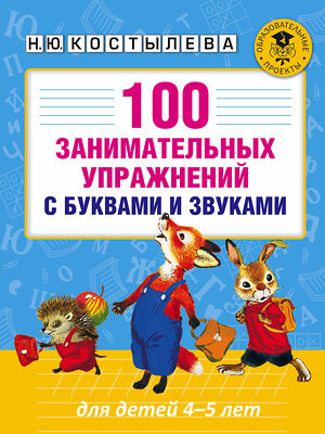 АСТ Костылева Н.Ю. "100 занимательных упражнений с буквами и звуками для детей 4-5 лет" 365331 978-5-17-100429-3 