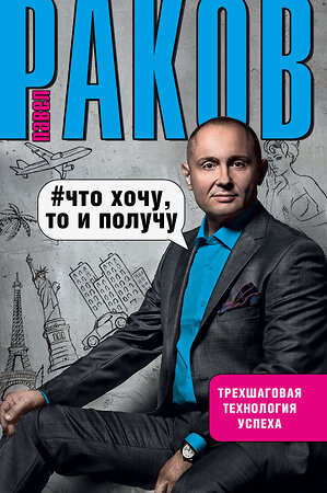 АСТ Раков П. "Что хочу, то и получу. Трехшаговая технология успеха" 365341 978-5-17-100507-8 