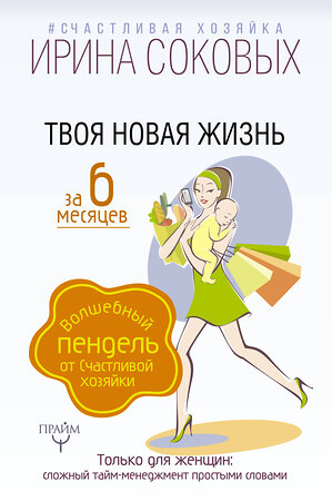 АСТ Ирина Соковых "Твоя новая жизнь за 6 месяцев. Волшебный пендель от Счастливой хозяйки" 365489 978-5-17-105139-6 