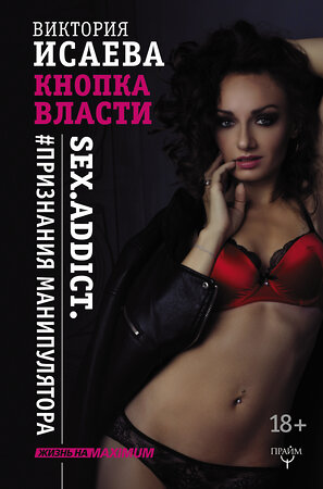 АСТ Виктория Исаева "Кнопка Власти. Sex. Addict. #Признания манипулятора" 365548 978-5-17-102265-5 