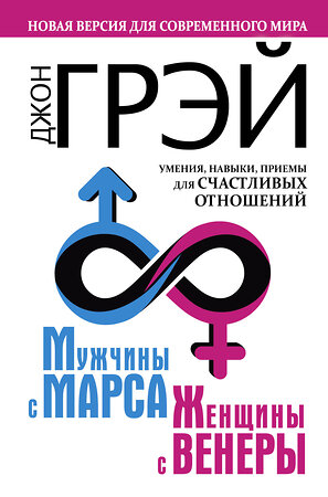 АСТ Джон Грэй "Мужчины с Марса, женщины с Венеры. Новая версия для современного мира. Умения, навыки, приемы для счастливых отношений" 365597 978-5-17-982377-3 