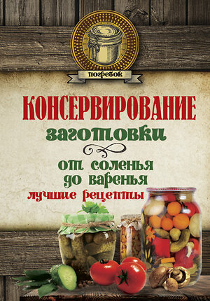 АСТ . "Консервирование. Заготовки: от соленья до варенья. Лучшие рецепты." 365842 978-5-17-104272-1 