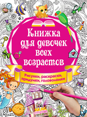 АСТ Горбунова И.В. "Книжка для девочек всех возрастов. Рисунки, раскраски, придумки" 365861 978-5-17-104328-5 