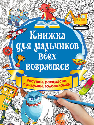 АСТ Оковитая Е.В. "Книжка для мальчиков всех возрастов. Рисунки, раскраски, придумки" 365866 978-5-17-104330-8 