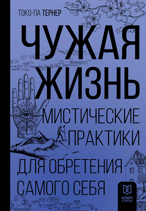 АСТ Токо-па Тернер "Чужая жизнь. Мистические практики для обретения самого себя" 365905 978-5-17-104625-5 