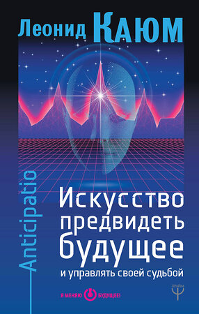 АСТ Леонид Каюм "Искусство предвидеть будущее и управлять своей судьбой. Anticipatio" 366152 978-5-17-982983-6 