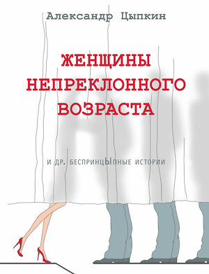 АСТ Александр Цыпкин "Женщины непреклонного возраста и др. беспринцыпные истории" 366317 978-5-17-105822-7 