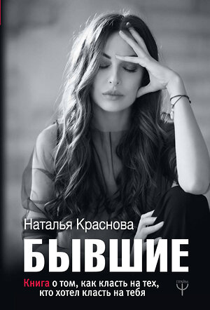 АСТ Наталья Краснова "БЫВШИЕ. Книга о том, как класть на тех, кто хотел класть на тебя" 366443 978-5-17-106441-9 