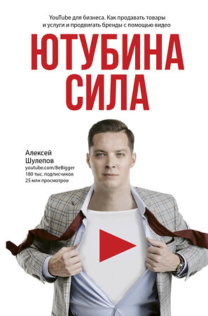 АСТ Алексей Шулепов "Ютубина Сила. YouTube для бизнеса. Как продавать товары и услуги и продвигать бренды с помощью видео" 366920 978-5-17-112769-5 