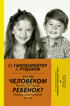 АСТ Гиппенрейтер Ю.Б. "Каким человеком вырастет ваш ребенок? Мораль и воспитание детей" 367043 978-5-17-108951-1 