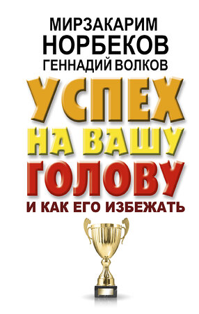 АСТ Норбеков М.С., Волков Г.В. "Успех на вашу голову и как его избежать" 367091 978-5-17-109174-3 