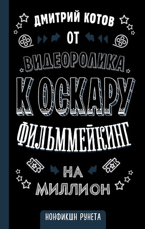 АСТ Дмитрий Котов "От видеоролика к Оскару. Фильммейкинг на миллион" 367203 978-5-17-110054-4 