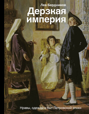 АСТ Бердников Л.И. "Дерзкая империя. Нравы, одежда и быт Петровской эпохи" 367209 978-5-17-109670-0 