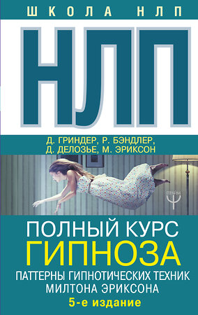 АСТ Ричард Бэндлер, Джон Гриндер, Джудит Делозье, Милтон Эриксон "НЛП. Полный курс гипноза. Паттерны гипнотических техник Милтона Эриксона. 5-е издание" 367367 978-5-17-110503-7 