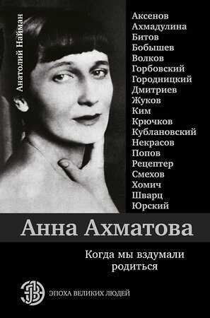 АСТ Анатолий Найман "Анна Ахматова. Когда мы вздумали родиться. Ахмадулина, Аксенов, Юрский и другие" 367398 978-5-17-110644-7 