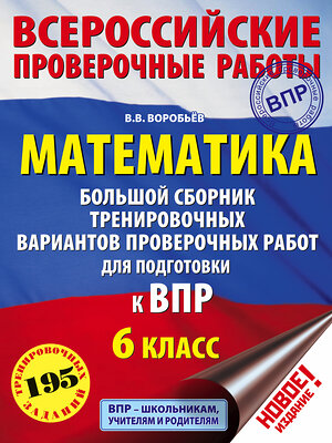 АСТ Воробьёв, Василий Васильевич. "Математика. Большой сборник тренировочных вариантов проверочных работ для подготовки к ВПР. 6 класс" 367399 978-5-17-110641-6 