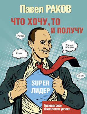 АСТ Раков П. "Что хочу, то и получу. Трехшаговая технология успеха" 367546 978-5-17-111193-9 