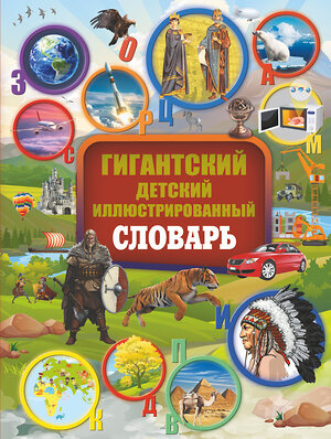 АСТ В. Алексеева , Л. Вайткене , В. Ликсо , А. Мерников , А. Спектор , Т. Шереметьева "Гигантский детский иллюстрированный словарь" 367648 978-5-17-111513-5 