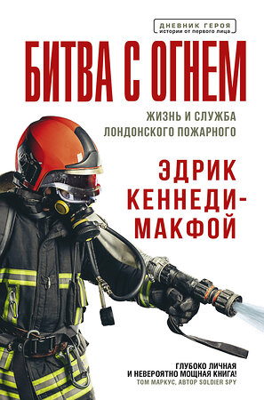 АСТ Эдрик Кеннеди-Макфой "Битва с огнем. Жизнь и служба лондонского пожарного" 367906 978-5-17-112456-4 