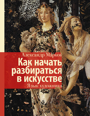 АСТ Марков А.В. "Как начать разбираться в искусстве. Язык художника" 368004 978-5-17-116790-5 