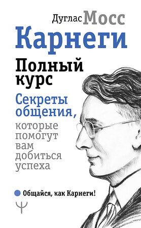 АСТ Дуглас Мосс "Карнеги. Полный курс. Секреты общения, которые помогут вам добиться успеха" 368014 978-5-17-112787-9 