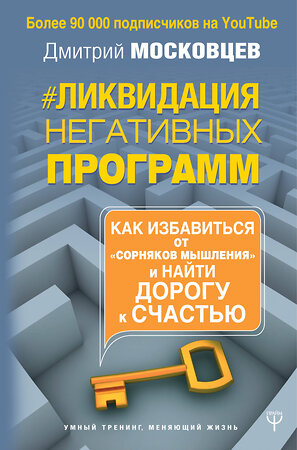 АСТ Дмитрий Московцев "Ликвидация негативных программ. Как избавиться от «сорняков» мышления и найти дорогу к счасть" 368016 978-5-17-112790-9 