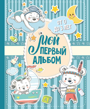 АСТ . "Мой первый альбом (для мальчиков). От 0 до 3 лет" 368178 978-5-17-113302-3 