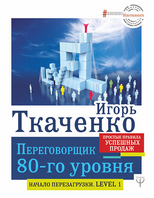 АСТ Игорь Ткаченко "Переговорщик 80-го уровня. Простые правила успешных продаж" 368195 978-5-17-113381-8 