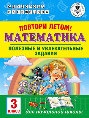 АСТ Узорова О.В., Нефедова Е.А. "Повтори летом! Математика. Полезные и увлекательные задания. 3 класс" 368292 978-5-17-113762-5 