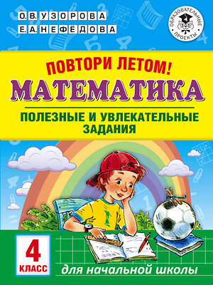 АСТ Узорова О.В., Нефедова Е.А. "Повтори летом! Математика. Полезные и увлекательные задания. 4 класс" 368293 978-5-17-113763-2 
