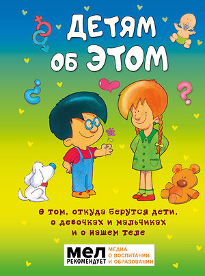 АСТ . "Детям об ЭТОМ. О том, откуда берутся дети, о девочках и мальчиках и о нашем теле." 368363 978-5-17-113966-7 