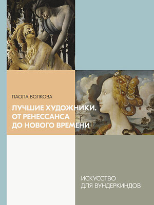 АСТ Паола Волкова "Лучшие художники. От Ренессанса до Нового времени" 368445 978-5-17-114233-9 