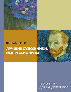 АСТ Паола Волкова "Лучшие художники. Импрессионизм" 368589 978-5-17-114699-3 