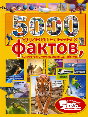 АСТ . "5000 удивительных фактов, которые можно изучать целый год" 368597 978-5-17-114728-0 