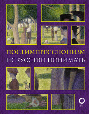 АСТ Александра Жукова "Постимпрессионизм. Искусство понимать" 368620 978-5-17-114821-8 