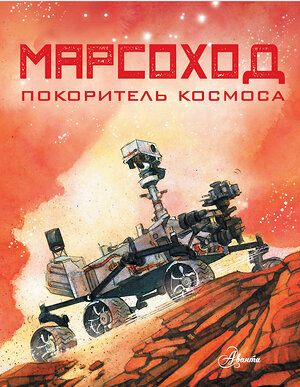 АСТ Ричард Хо, Кэтрин Рой "Марсоход. Покоритель космоса" 368657 978-5-17-115461-5 