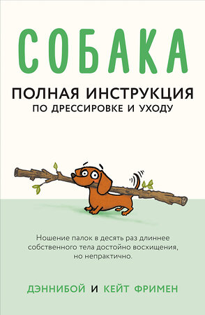 АСТ Дэннибой, Кейт Фримен "Собака. Полная инструкция по дрессировке и уходу" 368877 978-5-17-115599-5 