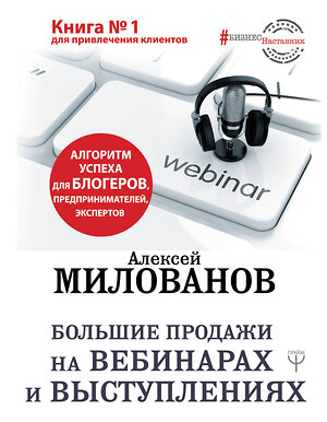 АСТ Алексей Милованов "Большие продажи на вебинарах и выступлениях. Алгоритм успеха для блогеров, предпринимателей, экспертов" 369132 978-5-17-116427-0 