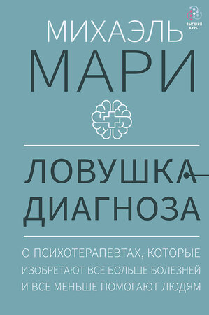 АСТ Михаэль Мари "Ловушка диагноза. О психотерапевтах, которые изобретают все больше болезней и все меньше помогают людям" 369187 978-5-17-116622-9 