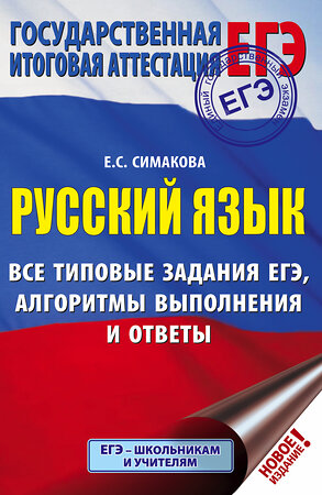 АСТ Е. С. Симакова "ЕГЭ. Русский язык. Все типовые задания ЕГЭ, алгоритмы выполнения и ответы" 369216 978-5-17-116693-9 