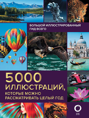 АСТ . "Большой иллюстрированный гид всего. 5 000 иллюстраций, которые можно рассматривать целый год" 369290 978-5-17-116991-6 