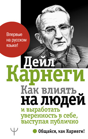 АСТ Дейл Карнеги "Как влиять на людей и выработать уверенность в себе, выступая публично" 369398 978-5-17-120853-0 