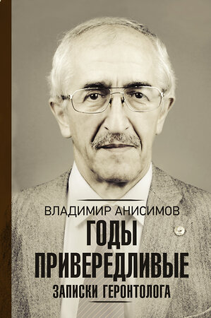 АСТ Анисимов В.Н. "Годы привередливые. Записки геронтолога" 369656 978-5-17-118095-9 