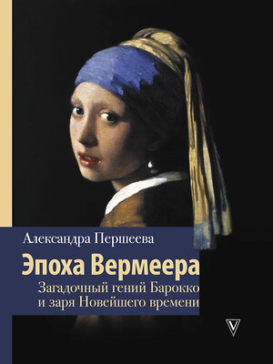 АСТ Першеева А. "Эпоха Вермеера. Загадочный гений Барокко и заря Новейшего времени" 369896 978-5-17-118955-6 