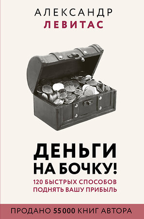 АСТ Левитас А.М. "Деньги на бочку! 120 быстрых способов поднять вашу прибыль" 369902 978-5-17-118765-1 